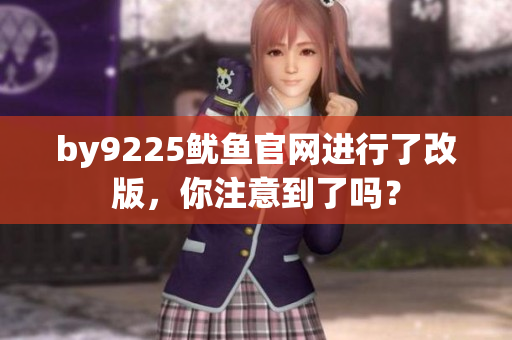 by9225魷魚官網(wǎng)進行了改版，你注意到了嗎？