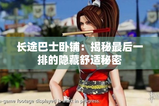 長(zhǎng)途巴士臥鋪：揭秘最后一排的隱藏舒適秘密
