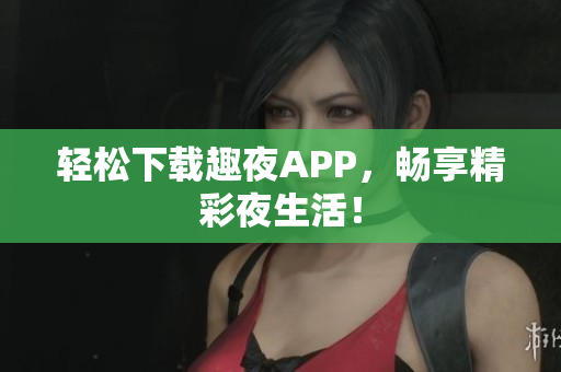 輕松下載趣夜APP，暢享精彩夜生活！