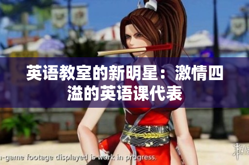 英語(yǔ)教室的新明星：激情四溢的英語(yǔ)課代表