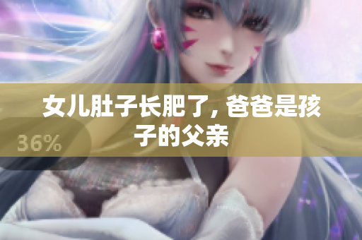 女兒肚子長(zhǎng)肥了, 爸爸是孩子的父親