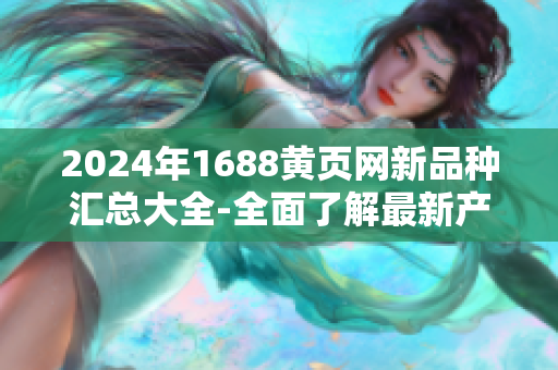 2024年1688黃頁(yè)網(wǎng)新品種匯總大全-全面了解最新產(chǎn)品信息