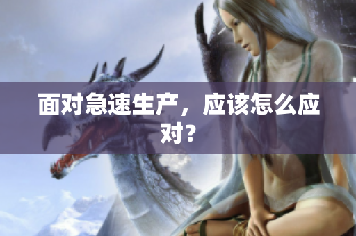 面對(duì)急速生產(chǎn)，應(yīng)該怎么應(yīng)對(duì)？