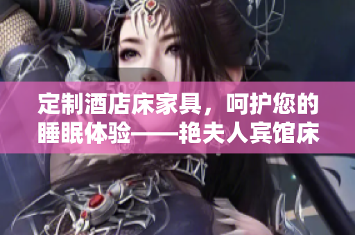 定制酒店床家具，呵護您的睡眠體驗——艷夫人賓館床的精致品質(zhì)