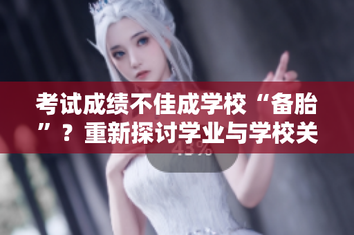 考試成績不佳成學(xué)?！皞涮ァ?？重新探討學(xué)業(yè)與學(xué)校關(guān)系