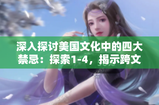 深入探討美國文化中的四大禁忌：探索1-4，揭示跨文化之間的差異與共通