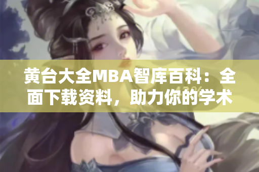 黃臺大全MBA智庫百科：全面下載資料，助力你的學(xué)術(shù)研究