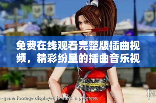 免費(fèi)在線(xiàn)觀(guān)看完整版插曲視頻，精彩紛呈的插曲音樂(lè)視頻播放