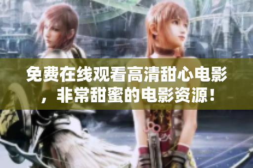 免費在線觀看高清甜心電影，非常甜蜜的電影資源！