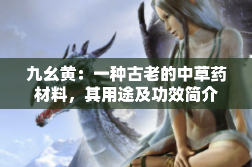 九幺黃：一種古老的中草藥材料，其用途及功效簡介