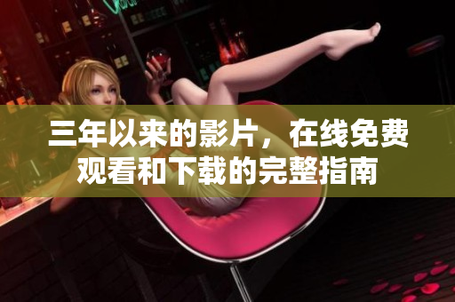 三年以來的影片，在線免費觀看和下載的完整指南