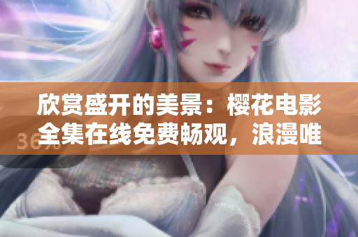 欣賞盛開的美景：櫻花電影全集在線免費(fèi)暢觀，浪漫唯美情懷共鑒賞