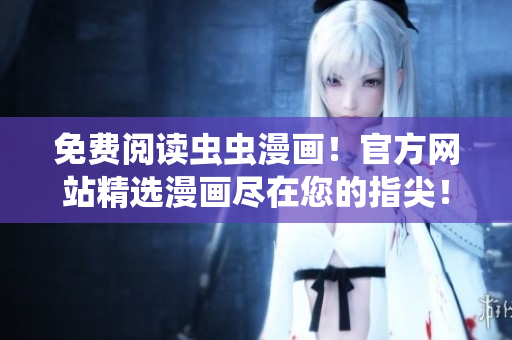 免費(fèi)閱讀蟲(chóng)蟲(chóng)漫畫(huà)！官方網(wǎng)站精選漫畫(huà)盡在您的指尖！