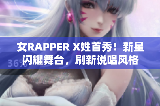 女RAPPER X姓首秀！新星閃耀舞臺，刷新說唱風(fēng)格