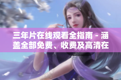 三年片在線觀看全指南 - 涵蓋全部免費、收費及高清在線觀賞資源