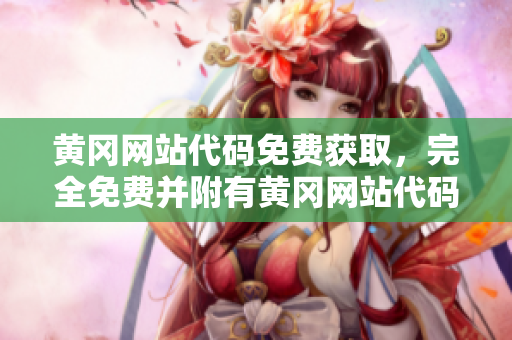 黃岡網(wǎng)站代碼免費獲取，完全免費并附有黃岡網(wǎng)站代碼使用指南