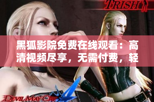 黑狐影院免費在線觀看：高清視頻盡享，無需付費，輕松暢享電影盛宴
