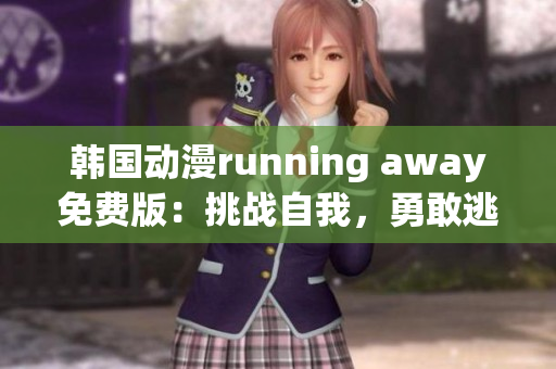 韓國動漫running away免費版：挑戰(zhàn)自我，勇敢逃跑的冒險故事