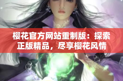 櫻花官方網(wǎng)站重制版：探索正版精品，盡享櫻花風(fēng)情