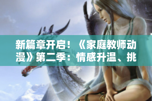 新篇章開(kāi)啟！《家庭教師動(dòng)漫》第二季：情感升溫、挑戰(zhàn)迎來(lái)