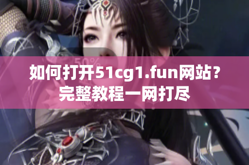 如何打開(kāi)51cg1.fun網(wǎng)站？完整教程一網(wǎng)打盡