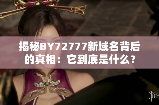 揭秘BY72777新域名背后的真相：它到底是什么？