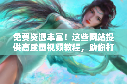 免費(fèi)資源豐富！這些網(wǎng)站提供高質(zhì)量視頻教程，助你打造專業(yè)PPT【近年最熱】