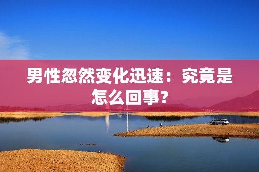 男性忽然變化迅速：究竟是怎么回事？