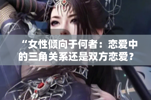 “女性傾向于何者：戀愛中的三角關(guān)系還是雙方戀愛？”