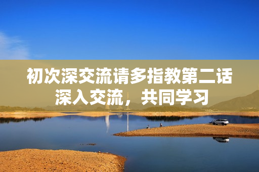 初次深交流請多指教第二話 深入交流，共同學(xué)習(xí)