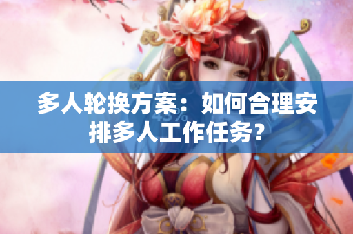 多人輪換方案：如何合理安排多人工作任務(wù)？