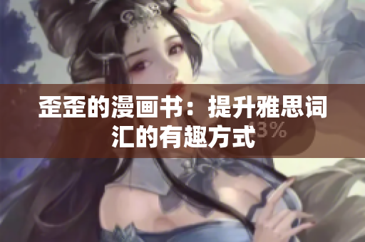 歪歪的漫畫書：提升雅思詞匯的有趣方式