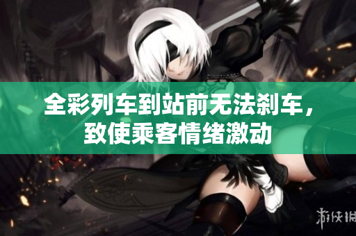 全彩列車到站前無(wú)法剎車，致使乘客情緒激動(dòng)
