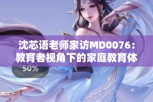 沈芯語老師家訪MD0076：教育者視角下的家庭教育體驗(yàn)
