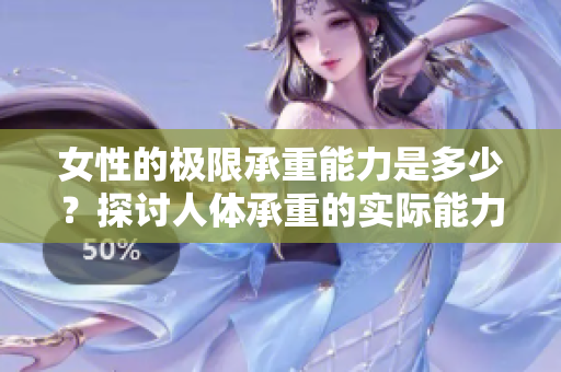 女性的極限承重能力是多少？探討人體承重的實(shí)際能力與因素