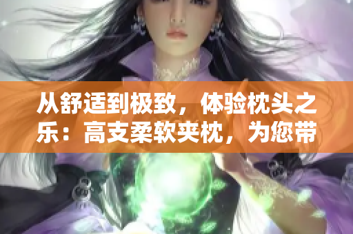 從舒適到極致，體驗枕頭之樂：高支柔軟夾枕，為您帶來完美睡眠。