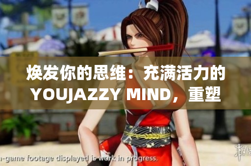 煥發(fā)你的思維：充滿活力的YOUJAZZY MIND，重塑你的生活