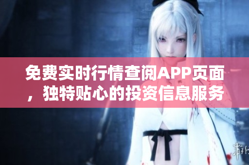 免費實時行情查閱APP頁面，獨特貼心的投資信息服務(wù)