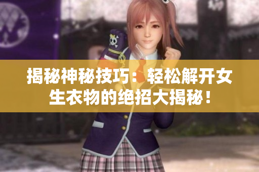 揭秘神秘技巧：輕松解開女生衣物的絕招大揭秘！