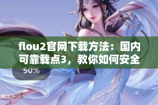 flou2官網(wǎng)下載方法：國內(nèi)可靠載點3，教你如何安全下載flou2最新版本