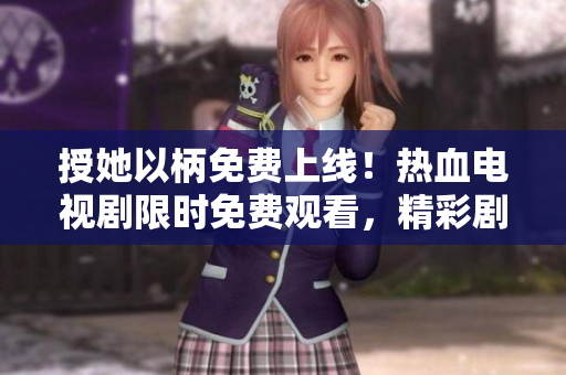 授她以柄免費上線！熱血電視劇限時免費觀看，精彩劇情不容錯過！
