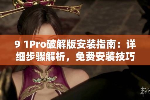 9 1Pro破解版安裝指南：詳細步驟解析，免費安裝技巧分享