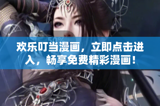 歡樂叮當(dāng)漫畫，立即點擊進入，暢享免費精彩漫畫！