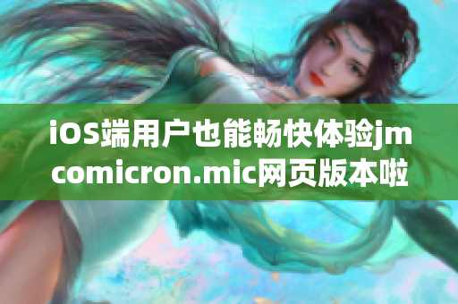 iOS端用戶也能暢快體驗(yàn)jmcomicron.mic網(wǎng)頁(yè)版本啦，趕快點(diǎn)擊進(jìn)入吧！