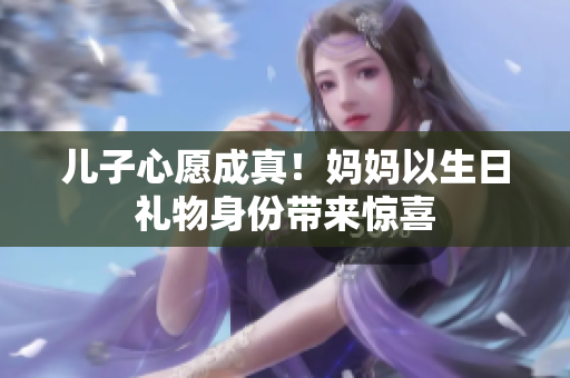 兒子心愿成真！媽媽以生日禮物身份帶來驚喜