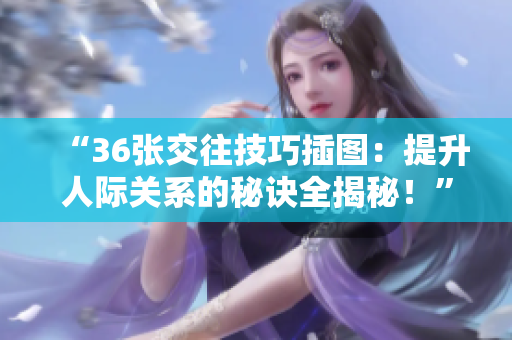 “36張交往技巧插圖：提升人際關(guān)系的秘訣全揭秘！”