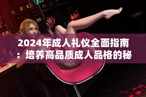2024年成人禮儀全面指南：培養(yǎng)高品質成人品格的秘訣