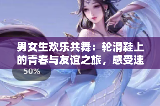男女生歡樂共舞：輪滑鞋上的青春與友誼之旅，感受速度與激情的獨(dú)特魅力