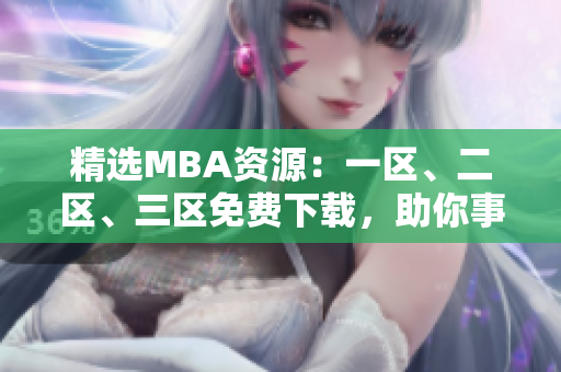 精選MBA資源：一區(qū)、二區(qū)、三區(qū)免費下載，助你事業(yè)飛躍