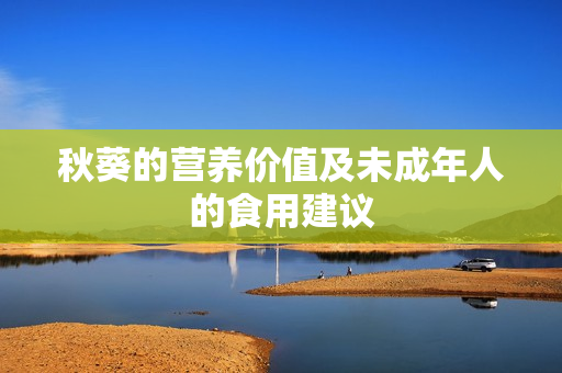 秋葵的營養(yǎng)價值及未成年人的食用建議